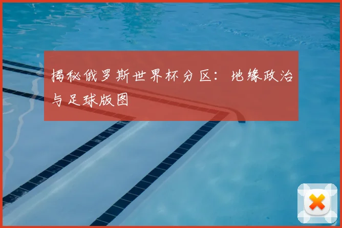 揭秘俄罗斯世界杯分区：地缘政治与足球版图