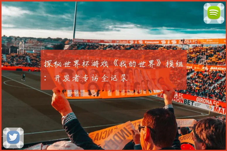 探秘世界杯游戏《我的世界》模组:开发者专访全记录