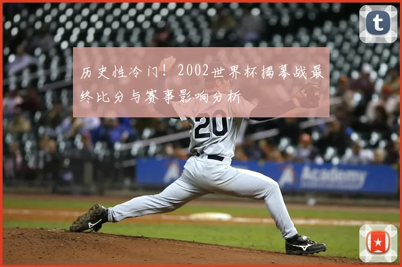 历史性冷门！2002世界杯揭幕战最终比分与赛事影响分析