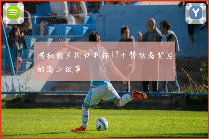 揭秘俄罗斯世界杯17个赞助商背后的商业故事