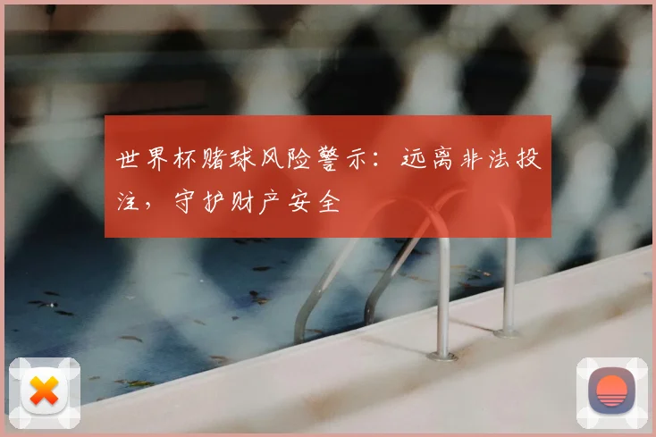 世界杯赌球风险警示：远离非法投注，守护财产安全