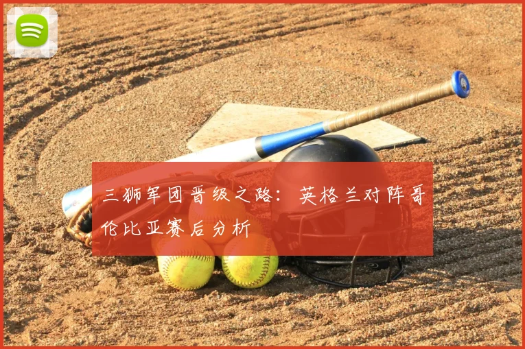 三狮军团晋级之路：英格兰对阵哥伦比亚赛后分析