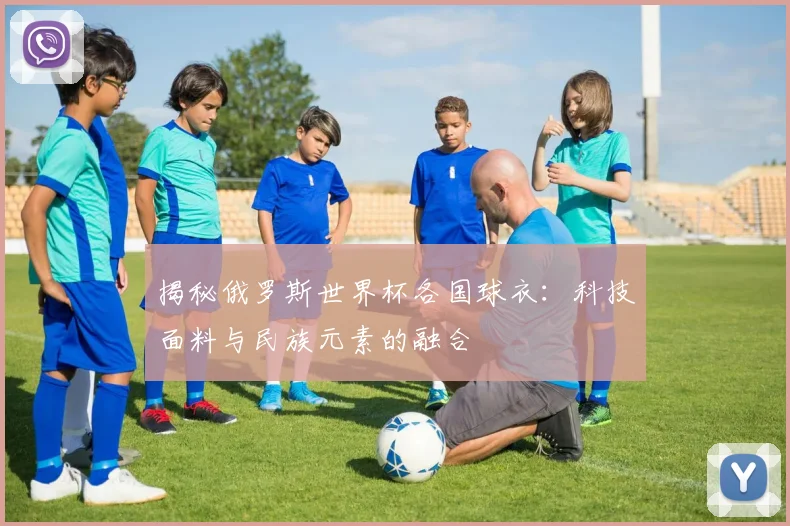 揭秘俄罗斯世界杯各国球衣：科技面料与民族元素的融合