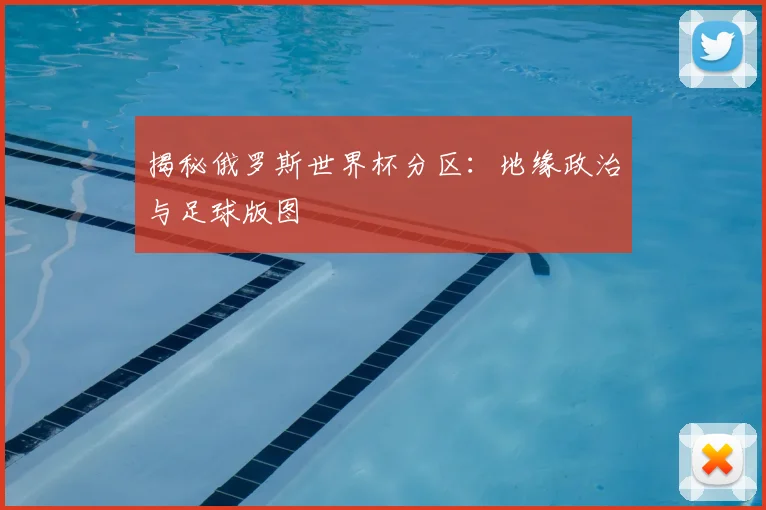 揭秘俄罗斯世界杯分区：地缘政治与足球版图