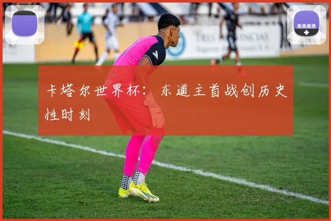 卡塔尔世界杯：东道主首战创历史性时刻