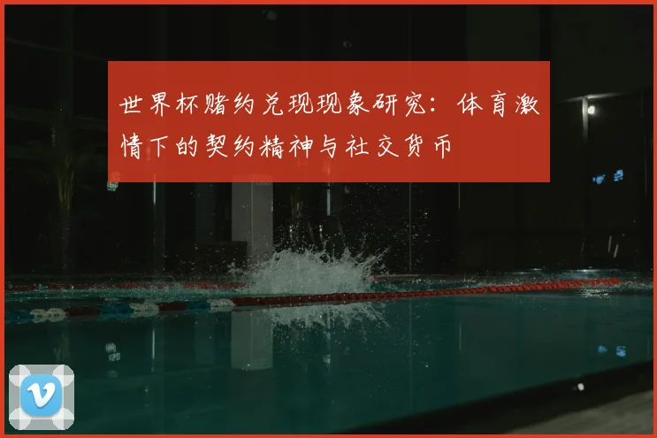 世界杯赌约兑现现象研究：体育激情下的契约精神与社交货币