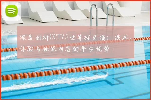 深度剖析CCTV5世界杯直播:技术、体验与独家内容的平台优势