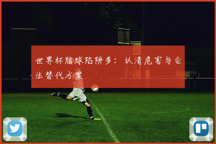 世界杯赌球陷阱多：认清危害与合法替代方案