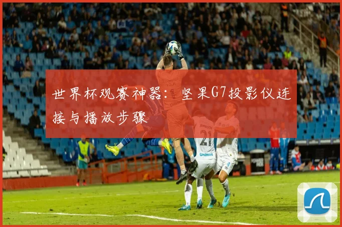 世界杯观赛神器:坚果G7投影仪连接与播放步骤