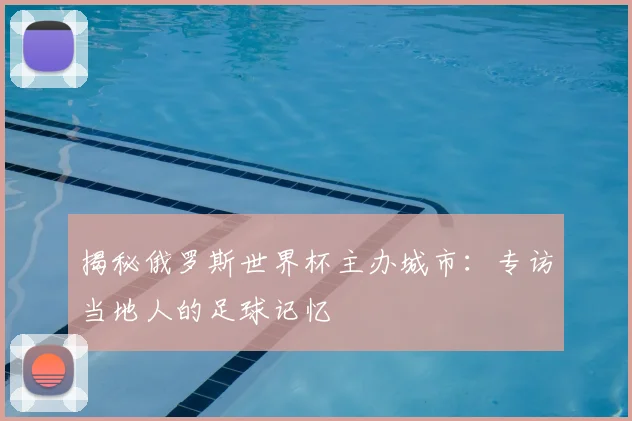 揭秘俄罗斯世界杯主办城市：专访当地人的足球记忆