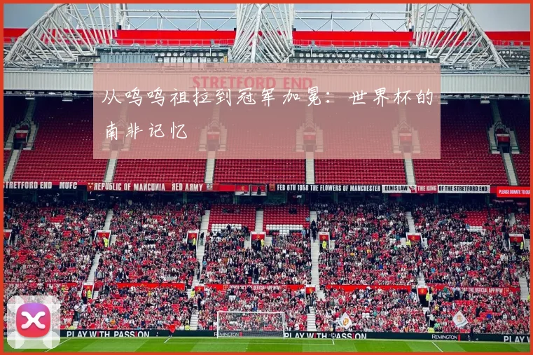 从呜呜祖拉到冠军加冕：世界杯的南非记忆