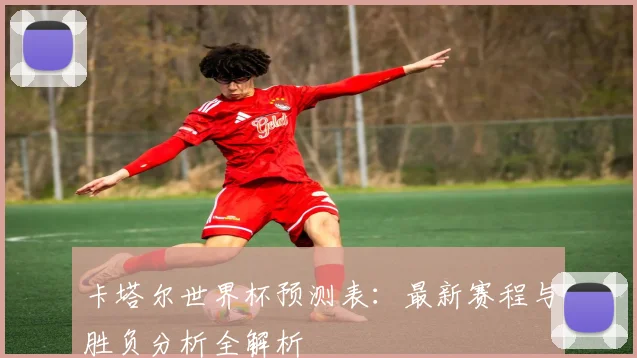 卡塔尔世界杯预测表：最新赛程与胜负分析全解析